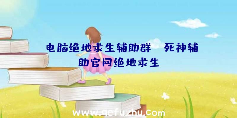 「电脑绝地求生辅助群」|死神辅助官网绝地求生